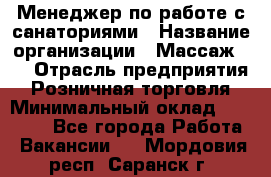 Менеджер по работе с санаториями › Название организации ­ Массаж 23 › Отрасль предприятия ­ Розничная торговля › Минимальный оклад ­ 60 000 - Все города Работа » Вакансии   . Мордовия респ.,Саранск г.